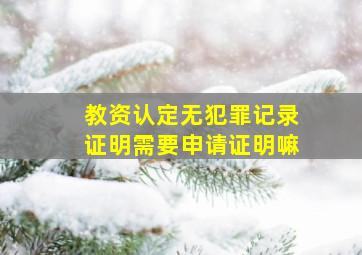 教资认定无犯罪记录证明需要申请证明嘛