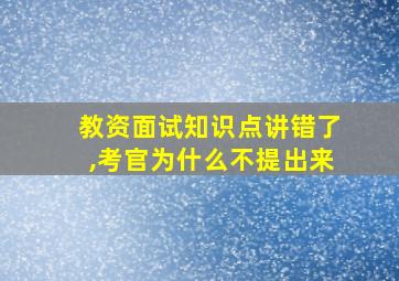 教资面试知识点讲错了,考官为什么不提出来