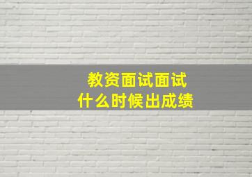 教资面试面试什么时候出成绩