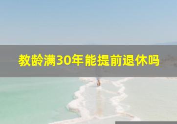 教龄满30年能提前退休吗