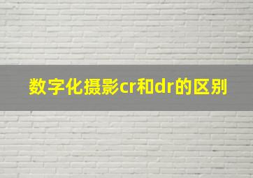 数字化摄影cr和dr的区别