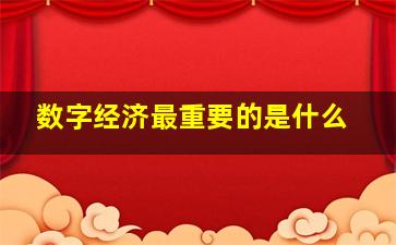 数字经济最重要的是什么