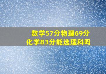 数学57分物理69分化学83分能选理科吗