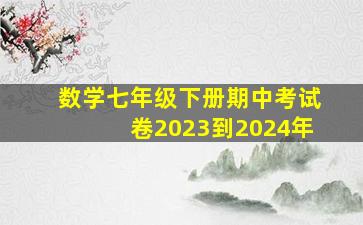 数学七年级下册期中考试卷2023到2024年