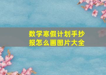 数学寒假计划手抄报怎么画图片大全