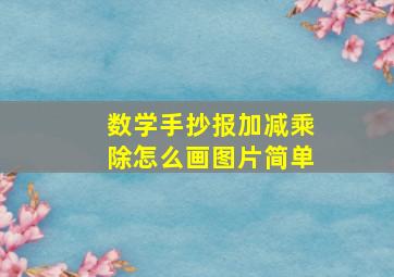 数学手抄报加减乘除怎么画图片简单