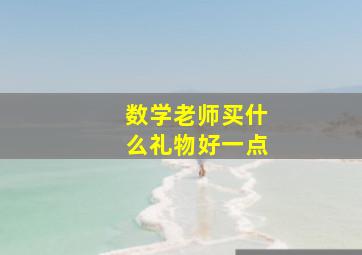 数学老师买什么礼物好一点