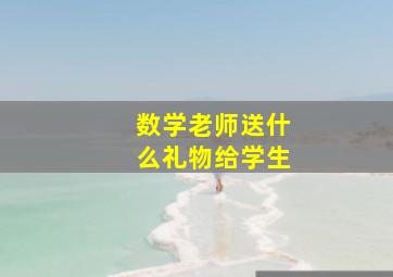 数学老师送什么礼物给学生