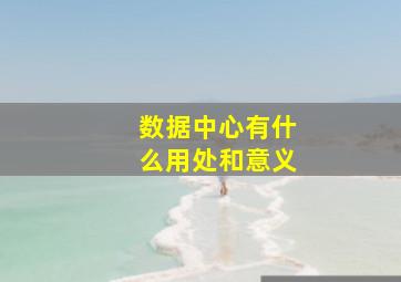 数据中心有什么用处和意义