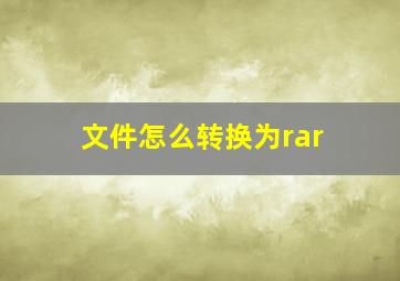 文件怎么转换为rar