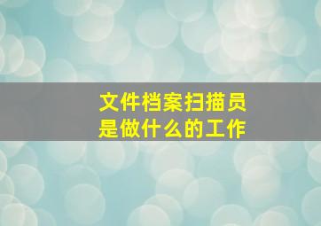 文件档案扫描员是做什么的工作