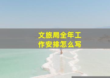 文旅局全年工作安排怎么写