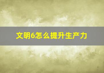 文明6怎么提升生产力