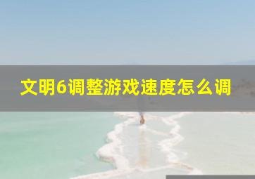 文明6调整游戏速度怎么调