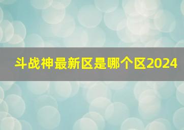 斗战神最新区是哪个区2024