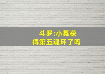 斗罗:小舞获得第五魂环了吗