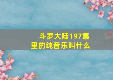 斗罗大陆197集里的纯音乐叫什么