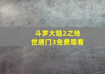 斗罗大陆2之绝世唐门3免费观看