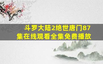 斗罗大陆2绝世唐门87集在线观看全集免费播放