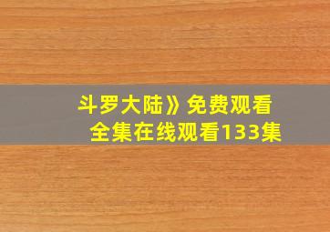 斗罗大陆》免费观看全集在线观看133集