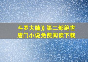 斗罗大陆》第二部绝世唐门小说免费阅读下载