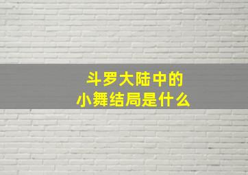 斗罗大陆中的小舞结局是什么