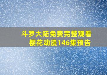 斗罗大陆免费完整观看樱花动漫146集预告