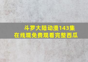 斗罗大陆动漫143集在线观免费观看完整西瓜