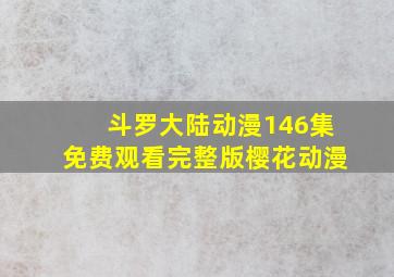 斗罗大陆动漫146集免费观看完整版樱花动漫