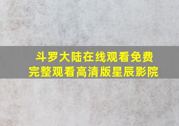 斗罗大陆在线观看免费完整观看高清版星辰影院