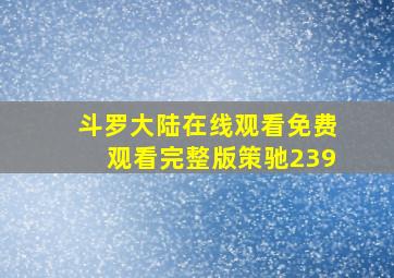 斗罗大陆在线观看免费观看完整版策驰239