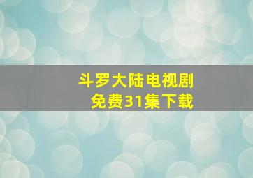 斗罗大陆电视剧免费31集下载