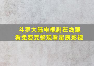 斗罗大陆电视剧在线观看免费完整观看星辰影视