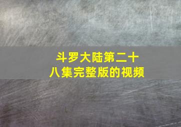 斗罗大陆第二十八集完整版的视频