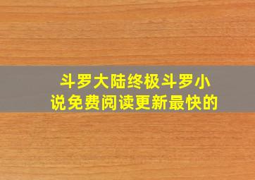 斗罗大陆终极斗罗小说免费阅读更新最快的