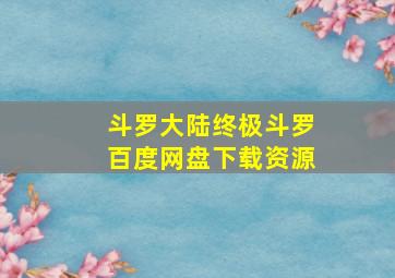 斗罗大陆终极斗罗百度网盘下载资源