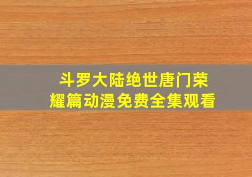 斗罗大陆绝世唐门荣耀篇动漫免费全集观看