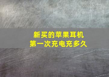 新买的苹果耳机第一次充电充多久