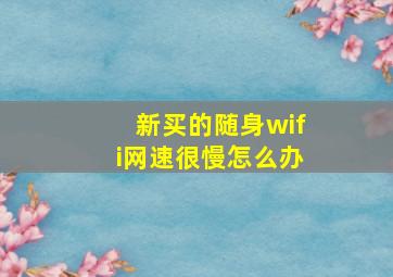 新买的随身wifi网速很慢怎么办