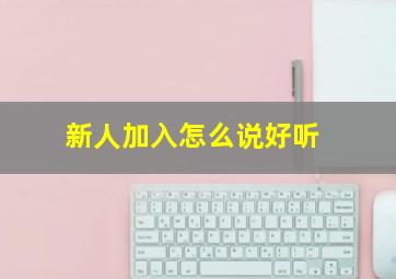 新人加入怎么说好听