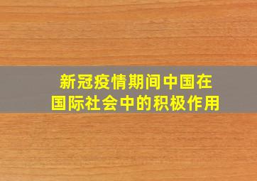 新冠疫情期间中国在国际社会中的积极作用