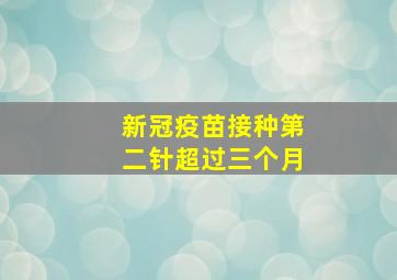 新冠疫苗接种第二针超过三个月