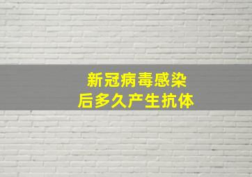 新冠病毒感染后多久产生抗体