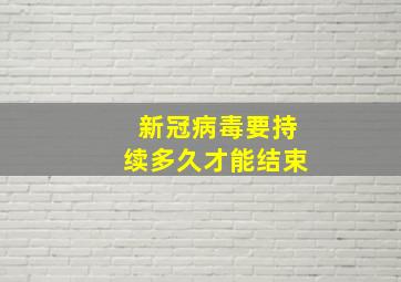 新冠病毒要持续多久才能结束