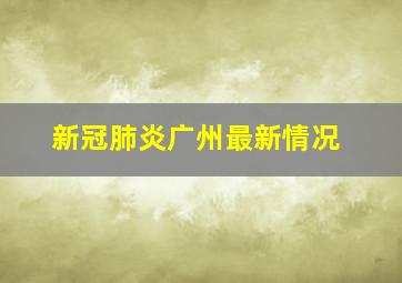 新冠肺炎广州最新情况