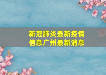 新冠肺炎最新疫情信息广州最新消息