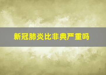 新冠肺炎比非典严重吗