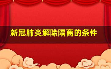 新冠肺炎解除隔离的条件