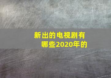 新出的电视剧有哪些2020年的