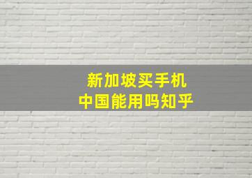 新加坡买手机中国能用吗知乎